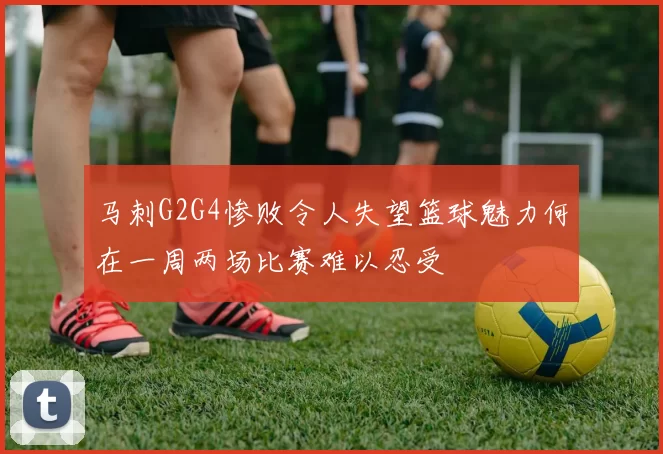 马刺G2G4惨败令人失望篮球魅力何在一周两场比赛难以忍受