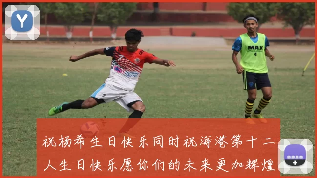祝杨希生日快乐同时祝海港第十二人生日快乐愿你们的未来更加辉煌